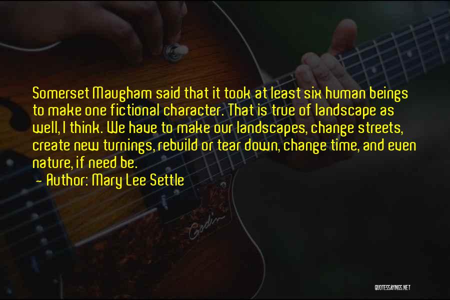 Mary Lee Settle Quotes: Somerset Maugham Said That It Took At Least Six Human Beings To Make One Fictional Character. That Is True Of