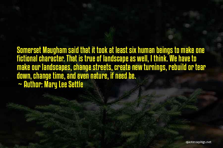 Mary Lee Settle Quotes: Somerset Maugham Said That It Took At Least Six Human Beings To Make One Fictional Character. That Is True Of