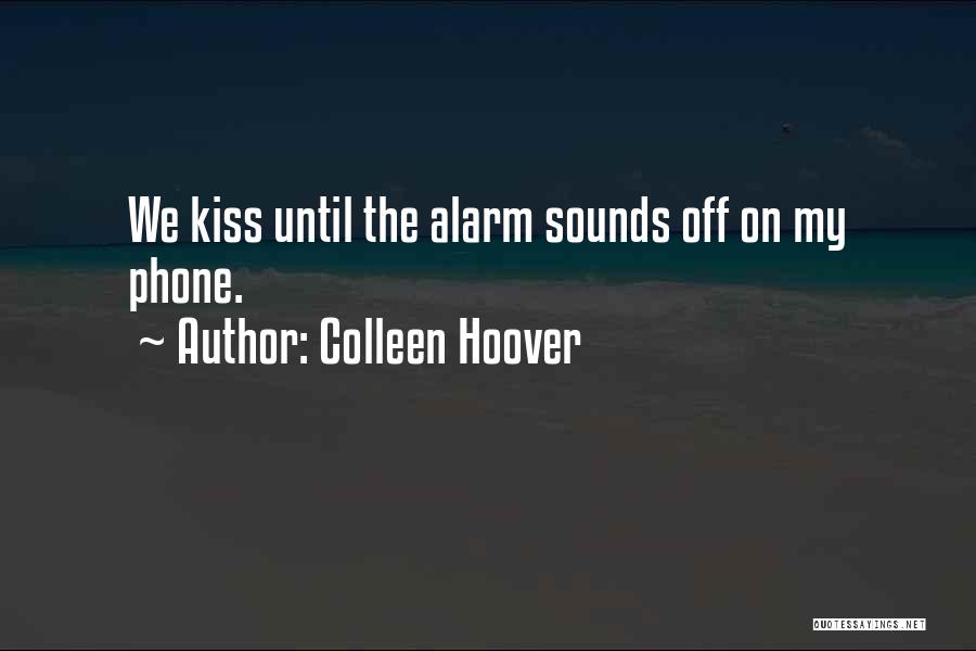 Colleen Hoover Quotes: We Kiss Until The Alarm Sounds Off On My Phone.