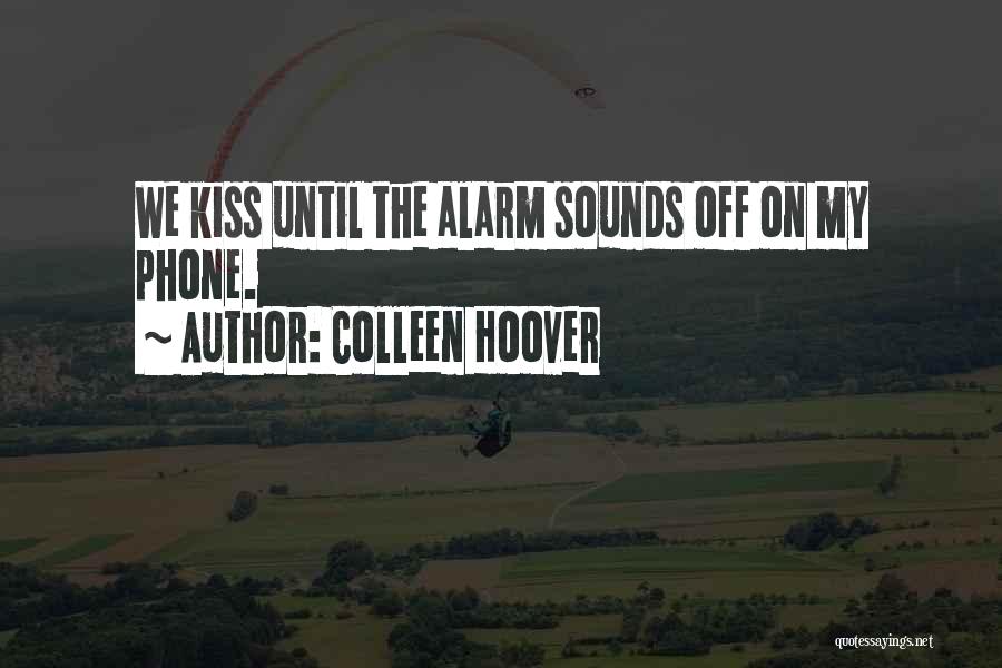 Colleen Hoover Quotes: We Kiss Until The Alarm Sounds Off On My Phone.