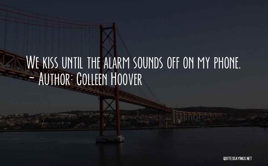 Colleen Hoover Quotes: We Kiss Until The Alarm Sounds Off On My Phone.