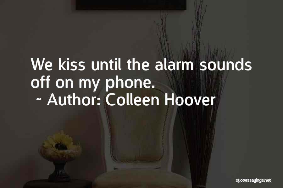 Colleen Hoover Quotes: We Kiss Until The Alarm Sounds Off On My Phone.
