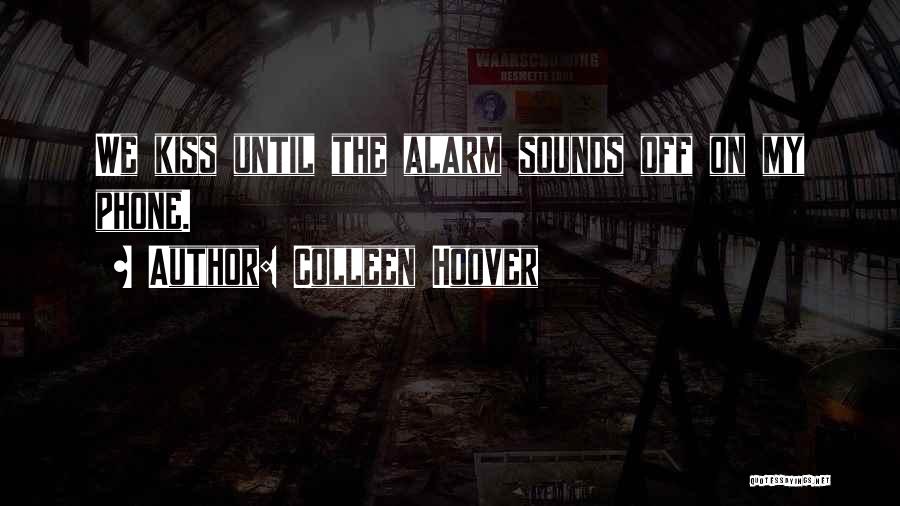 Colleen Hoover Quotes: We Kiss Until The Alarm Sounds Off On My Phone.