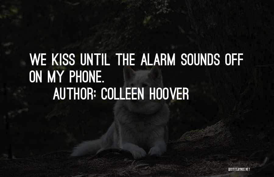 Colleen Hoover Quotes: We Kiss Until The Alarm Sounds Off On My Phone.