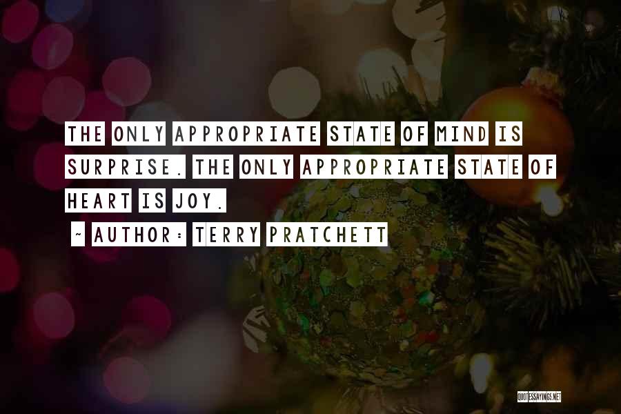 Terry Pratchett Quotes: The Only Appropriate State Of Mind Is Surprise. The Only Appropriate State Of Heart Is Joy.