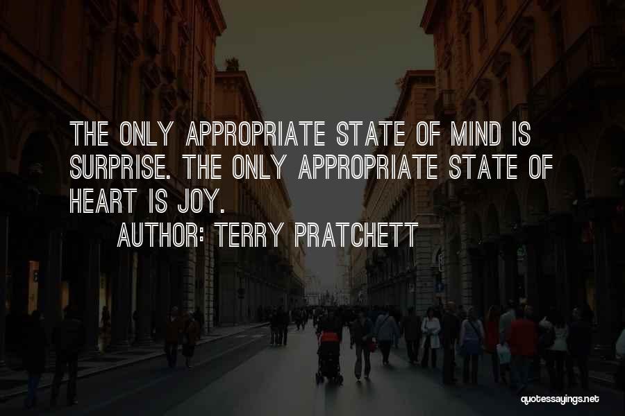 Terry Pratchett Quotes: The Only Appropriate State Of Mind Is Surprise. The Only Appropriate State Of Heart Is Joy.