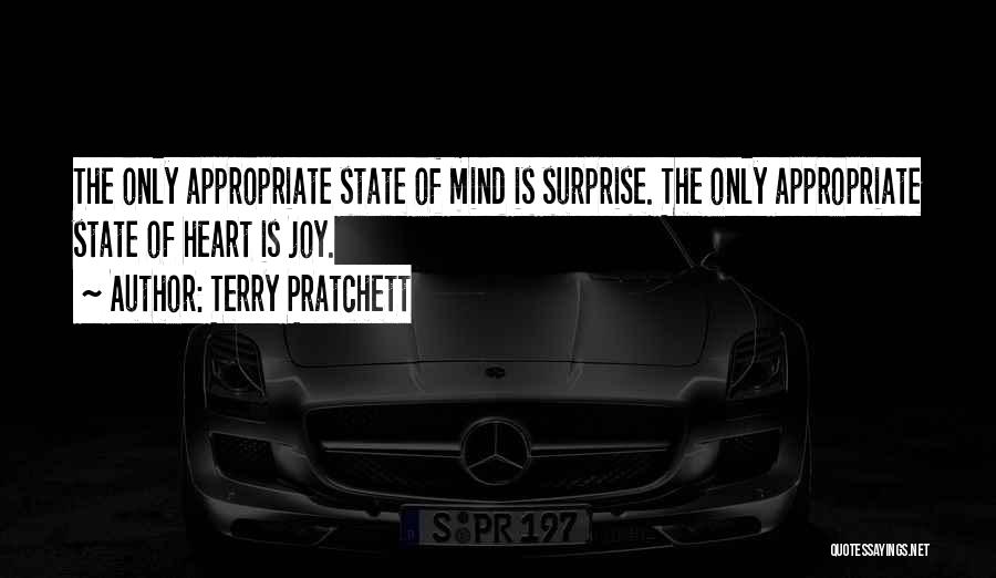 Terry Pratchett Quotes: The Only Appropriate State Of Mind Is Surprise. The Only Appropriate State Of Heart Is Joy.