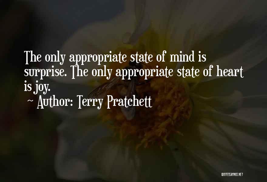 Terry Pratchett Quotes: The Only Appropriate State Of Mind Is Surprise. The Only Appropriate State Of Heart Is Joy.