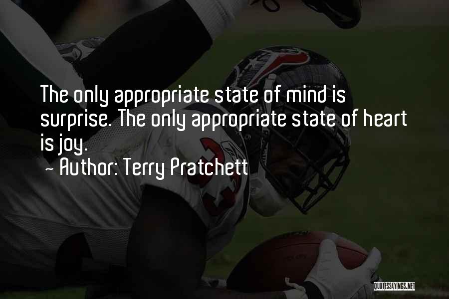 Terry Pratchett Quotes: The Only Appropriate State Of Mind Is Surprise. The Only Appropriate State Of Heart Is Joy.