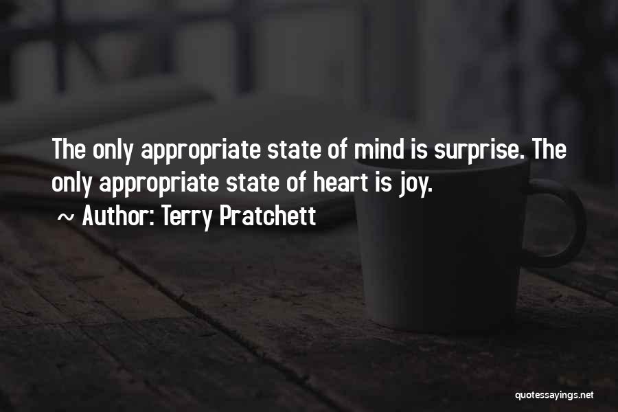 Terry Pratchett Quotes: The Only Appropriate State Of Mind Is Surprise. The Only Appropriate State Of Heart Is Joy.