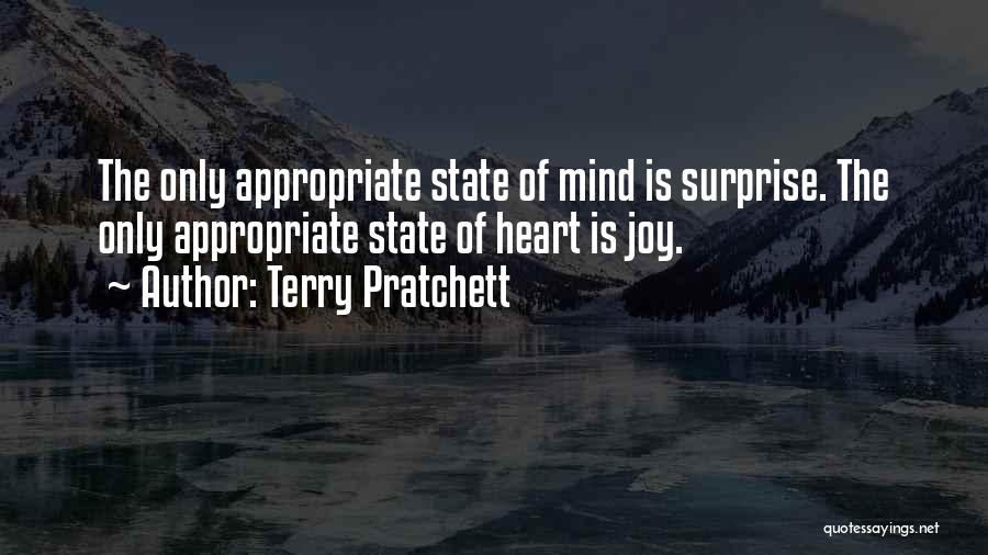 Terry Pratchett Quotes: The Only Appropriate State Of Mind Is Surprise. The Only Appropriate State Of Heart Is Joy.