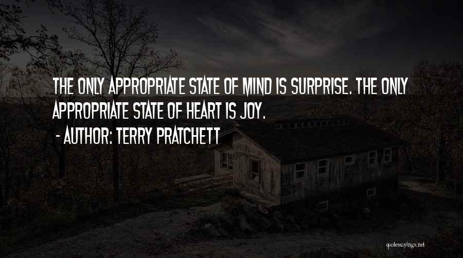 Terry Pratchett Quotes: The Only Appropriate State Of Mind Is Surprise. The Only Appropriate State Of Heart Is Joy.