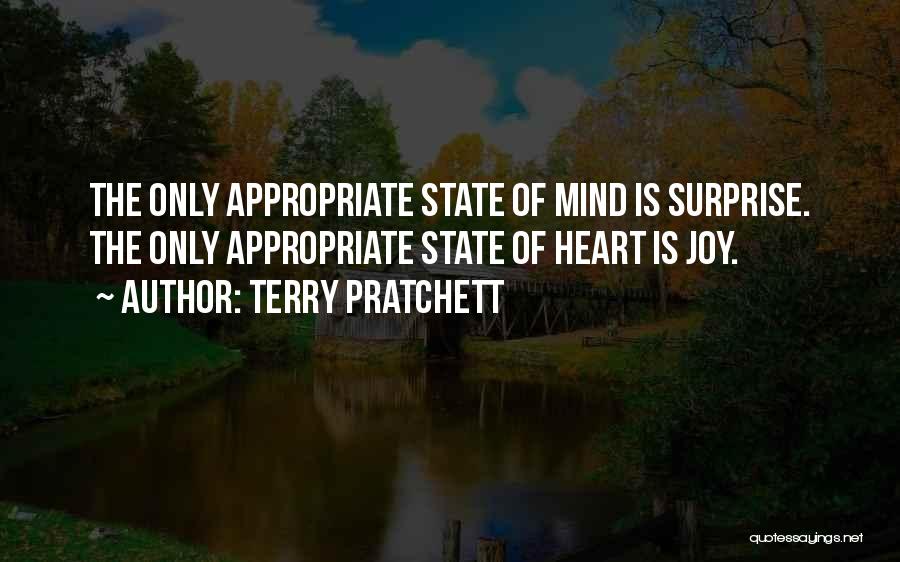 Terry Pratchett Quotes: The Only Appropriate State Of Mind Is Surprise. The Only Appropriate State Of Heart Is Joy.