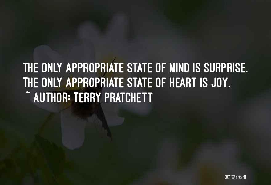 Terry Pratchett Quotes: The Only Appropriate State Of Mind Is Surprise. The Only Appropriate State Of Heart Is Joy.