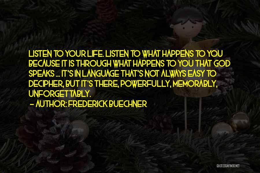 Frederick Buechner Quotes: Listen To Your Life. Listen To What Happens To You Because It Is Through What Happens To You That God