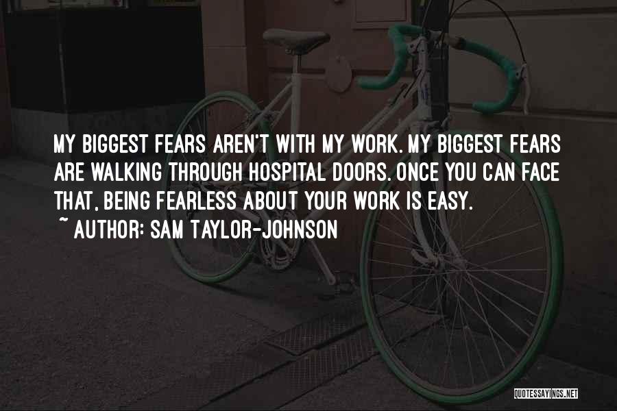 Sam Taylor-Johnson Quotes: My Biggest Fears Aren't With My Work. My Biggest Fears Are Walking Through Hospital Doors. Once You Can Face That,