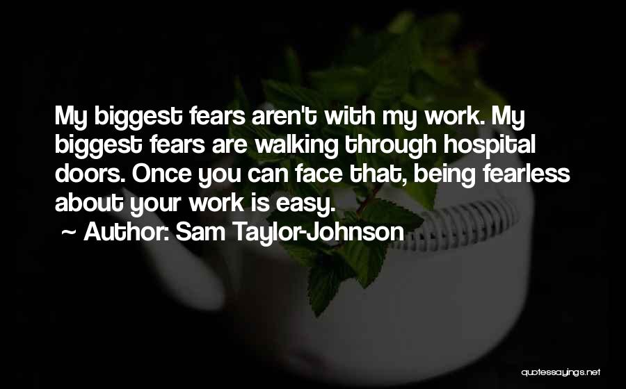 Sam Taylor-Johnson Quotes: My Biggest Fears Aren't With My Work. My Biggest Fears Are Walking Through Hospital Doors. Once You Can Face That,