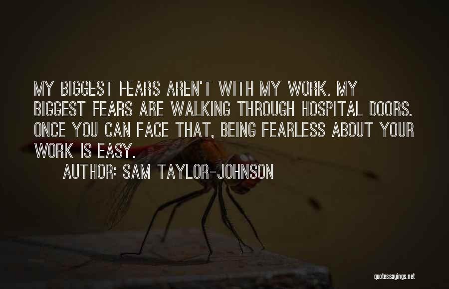 Sam Taylor-Johnson Quotes: My Biggest Fears Aren't With My Work. My Biggest Fears Are Walking Through Hospital Doors. Once You Can Face That,