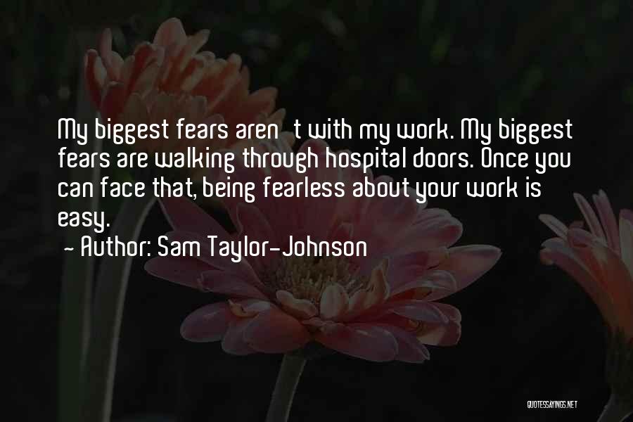 Sam Taylor-Johnson Quotes: My Biggest Fears Aren't With My Work. My Biggest Fears Are Walking Through Hospital Doors. Once You Can Face That,