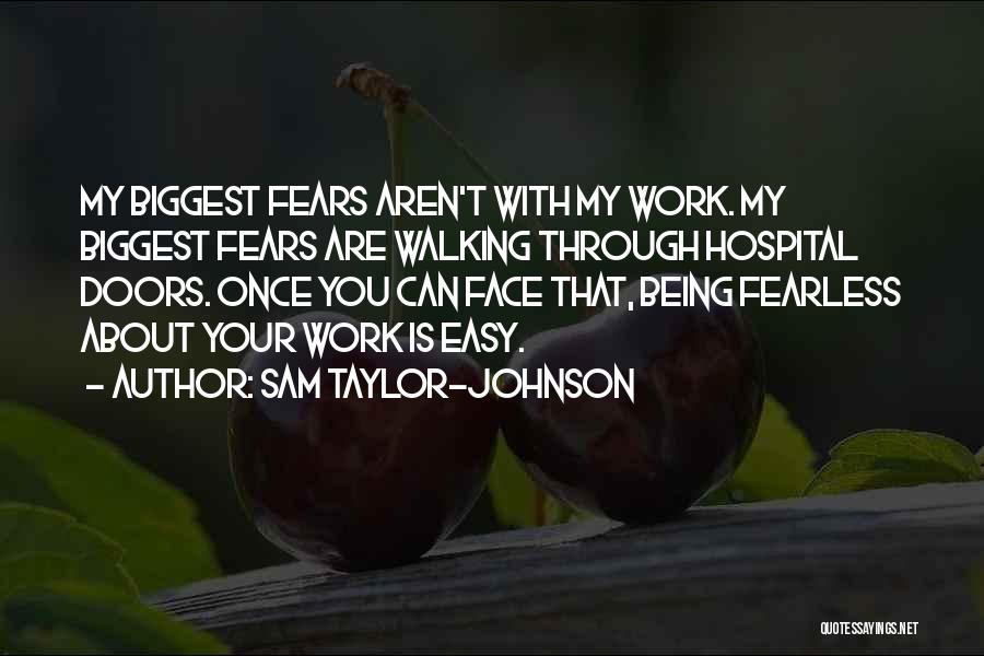 Sam Taylor-Johnson Quotes: My Biggest Fears Aren't With My Work. My Biggest Fears Are Walking Through Hospital Doors. Once You Can Face That,