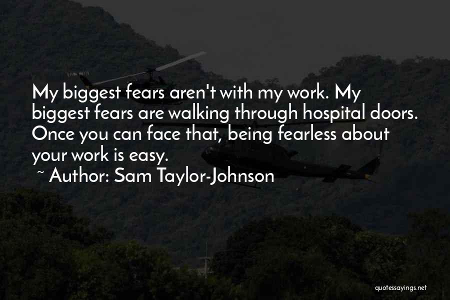 Sam Taylor-Johnson Quotes: My Biggest Fears Aren't With My Work. My Biggest Fears Are Walking Through Hospital Doors. Once You Can Face That,