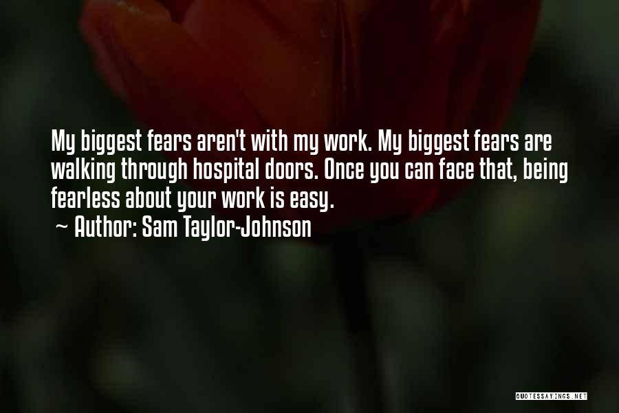 Sam Taylor-Johnson Quotes: My Biggest Fears Aren't With My Work. My Biggest Fears Are Walking Through Hospital Doors. Once You Can Face That,