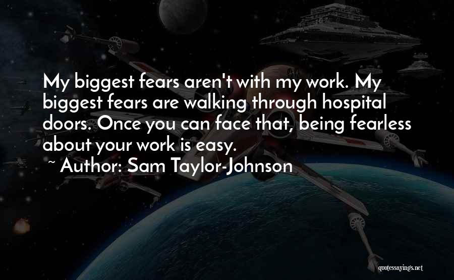 Sam Taylor-Johnson Quotes: My Biggest Fears Aren't With My Work. My Biggest Fears Are Walking Through Hospital Doors. Once You Can Face That,