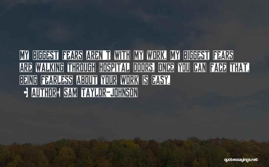 Sam Taylor-Johnson Quotes: My Biggest Fears Aren't With My Work. My Biggest Fears Are Walking Through Hospital Doors. Once You Can Face That,