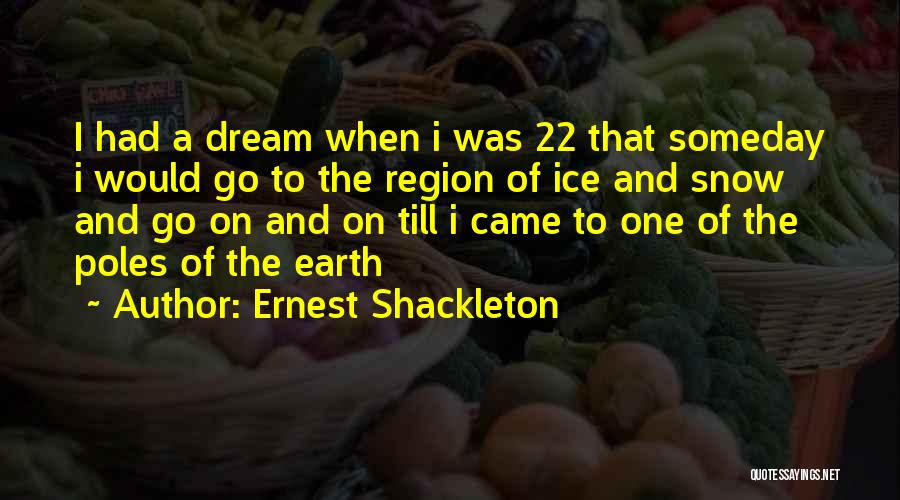 Ernest Shackleton Quotes: I Had A Dream When I Was 22 That Someday I Would Go To The Region Of Ice And Snow