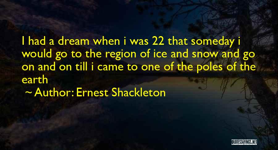 Ernest Shackleton Quotes: I Had A Dream When I Was 22 That Someday I Would Go To The Region Of Ice And Snow