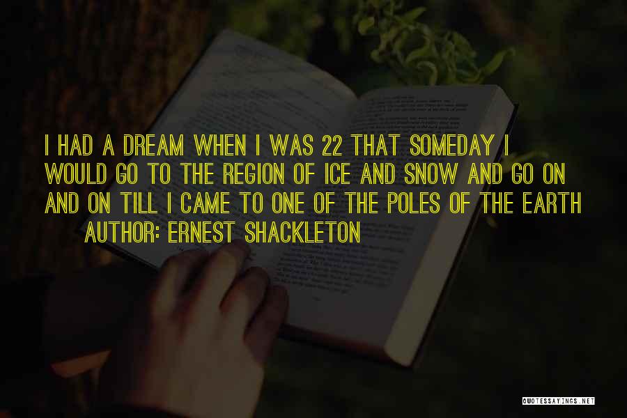 Ernest Shackleton Quotes: I Had A Dream When I Was 22 That Someday I Would Go To The Region Of Ice And Snow