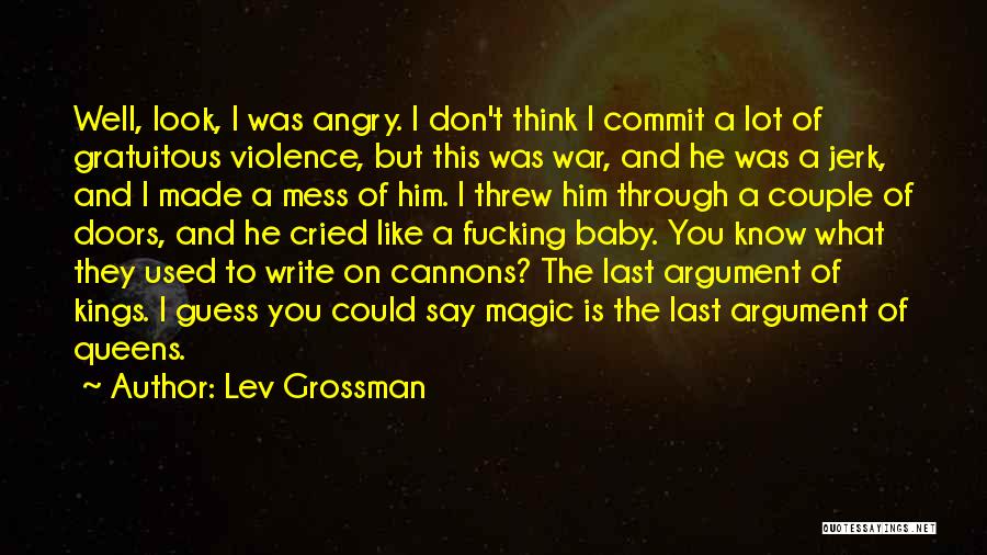 Lev Grossman Quotes: Well, Look, I Was Angry. I Don't Think I Commit A Lot Of Gratuitous Violence, But This Was War, And