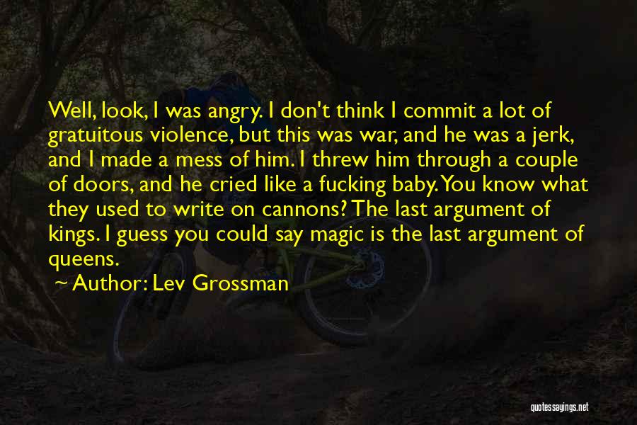 Lev Grossman Quotes: Well, Look, I Was Angry. I Don't Think I Commit A Lot Of Gratuitous Violence, But This Was War, And