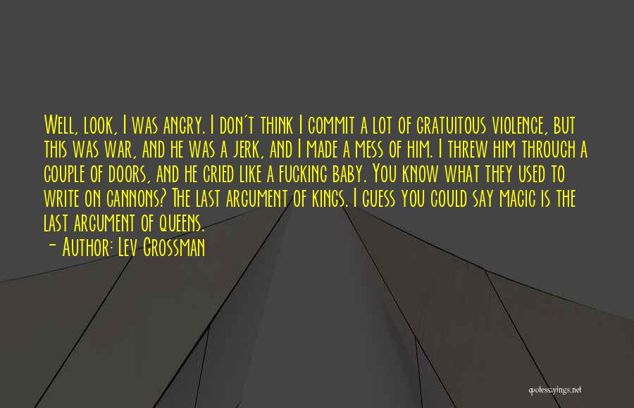 Lev Grossman Quotes: Well, Look, I Was Angry. I Don't Think I Commit A Lot Of Gratuitous Violence, But This Was War, And