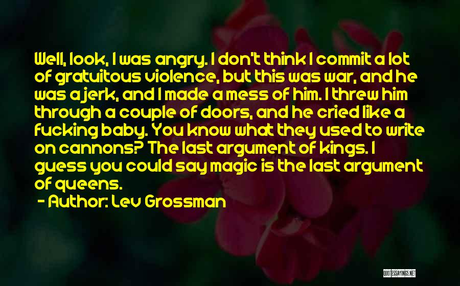 Lev Grossman Quotes: Well, Look, I Was Angry. I Don't Think I Commit A Lot Of Gratuitous Violence, But This Was War, And