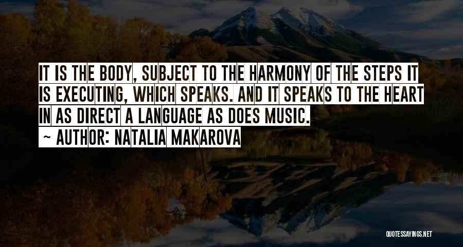 Natalia Makarova Quotes: It Is The Body, Subject To The Harmony Of The Steps It Is Executing, Which Speaks. And It Speaks To