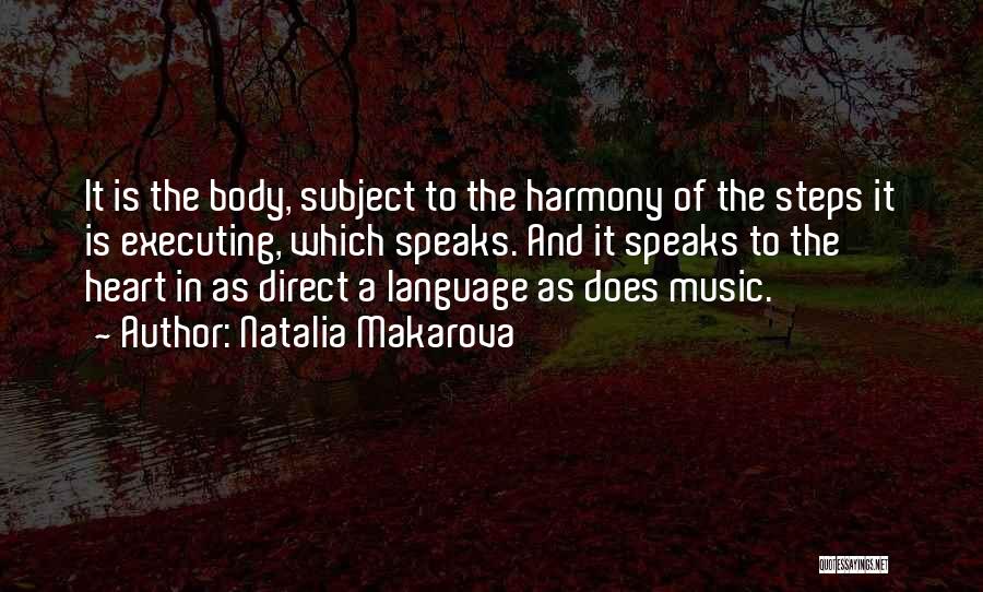 Natalia Makarova Quotes: It Is The Body, Subject To The Harmony Of The Steps It Is Executing, Which Speaks. And It Speaks To