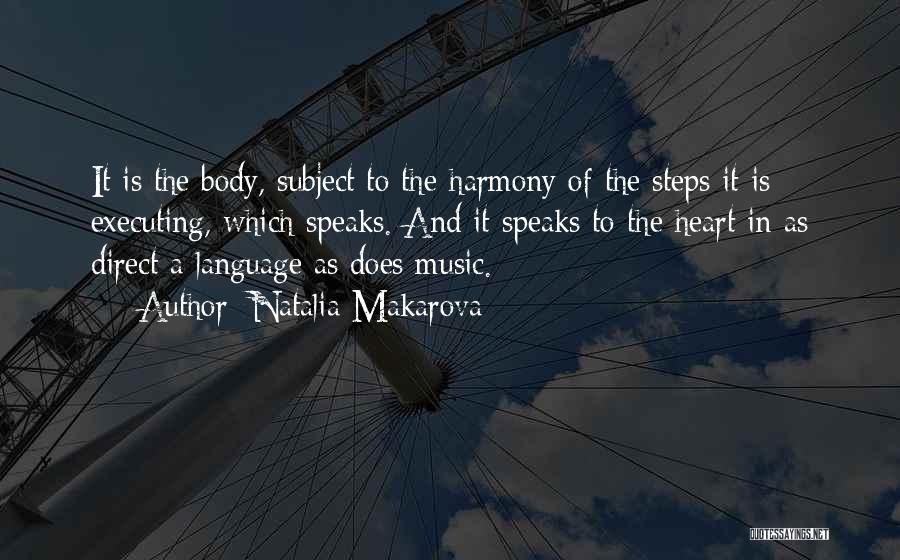 Natalia Makarova Quotes: It Is The Body, Subject To The Harmony Of The Steps It Is Executing, Which Speaks. And It Speaks To
