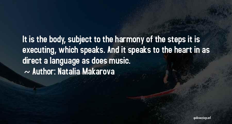 Natalia Makarova Quotes: It Is The Body, Subject To The Harmony Of The Steps It Is Executing, Which Speaks. And It Speaks To