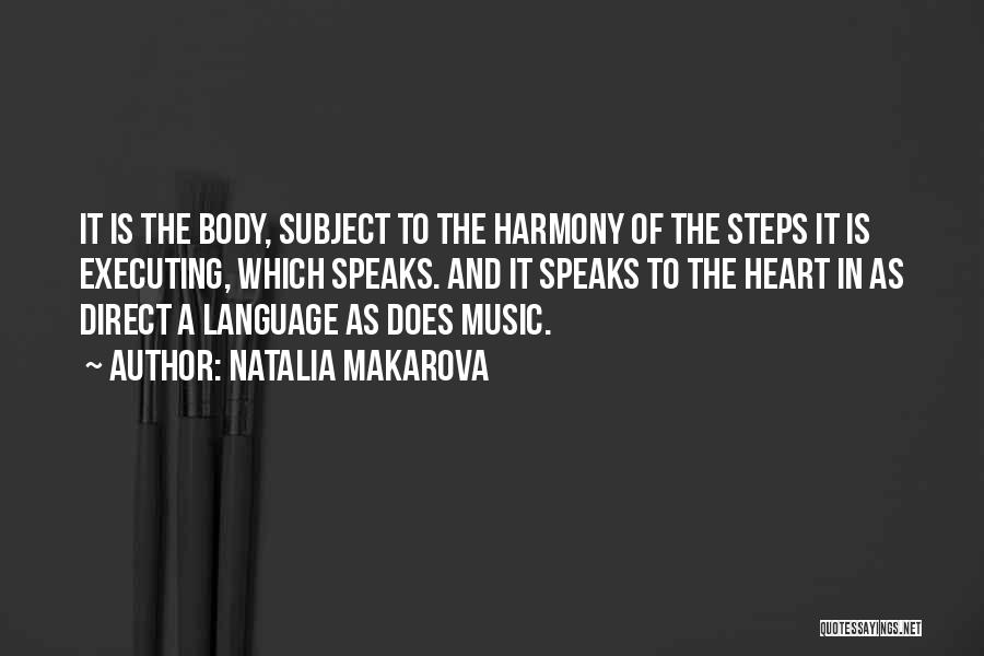 Natalia Makarova Quotes: It Is The Body, Subject To The Harmony Of The Steps It Is Executing, Which Speaks. And It Speaks To