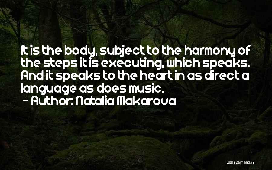 Natalia Makarova Quotes: It Is The Body, Subject To The Harmony Of The Steps It Is Executing, Which Speaks. And It Speaks To