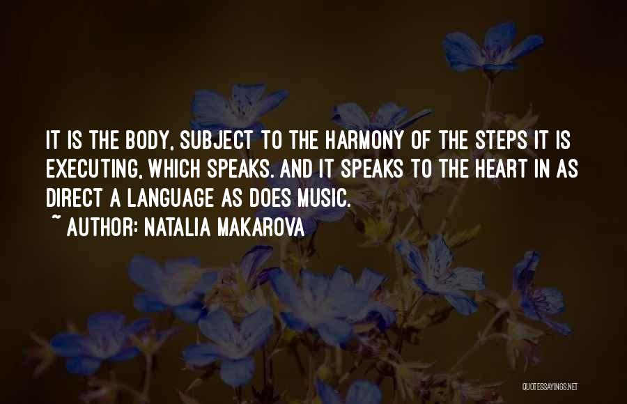 Natalia Makarova Quotes: It Is The Body, Subject To The Harmony Of The Steps It Is Executing, Which Speaks. And It Speaks To