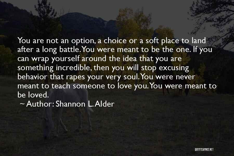 Shannon L. Alder Quotes: You Are Not An Option, A Choice Or A Soft Place To Land After A Long Battle. You Were Meant
