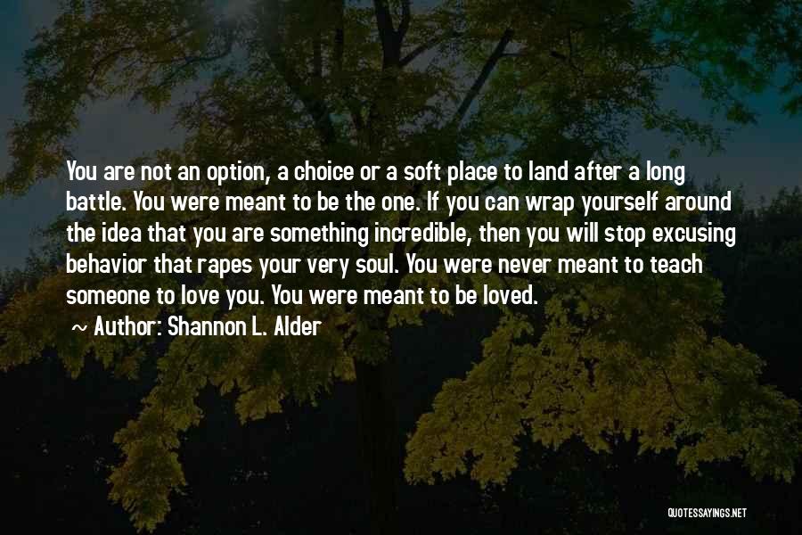 Shannon L. Alder Quotes: You Are Not An Option, A Choice Or A Soft Place To Land After A Long Battle. You Were Meant