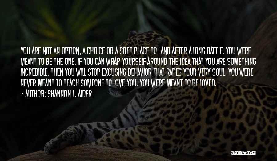 Shannon L. Alder Quotes: You Are Not An Option, A Choice Or A Soft Place To Land After A Long Battle. You Were Meant