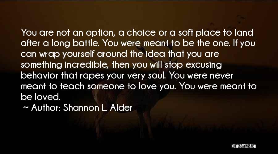 Shannon L. Alder Quotes: You Are Not An Option, A Choice Or A Soft Place To Land After A Long Battle. You Were Meant