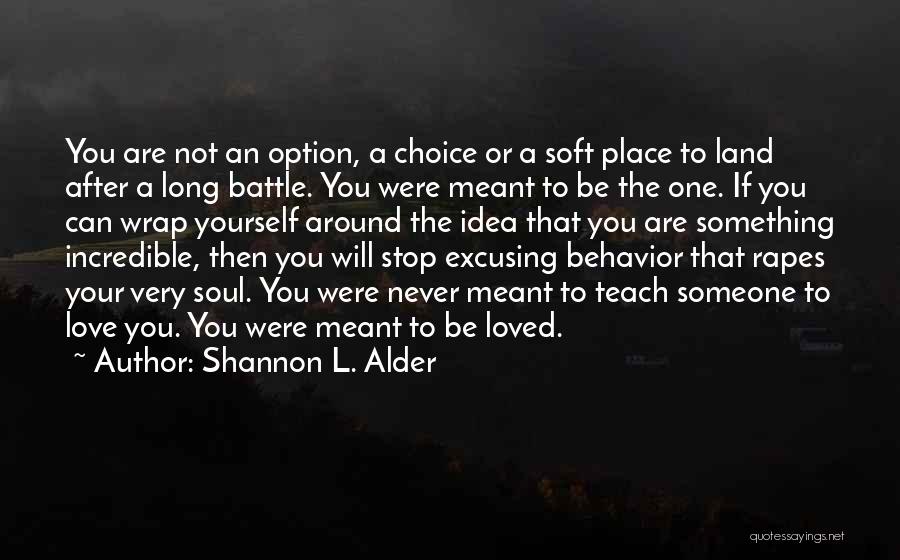 Shannon L. Alder Quotes: You Are Not An Option, A Choice Or A Soft Place To Land After A Long Battle. You Were Meant