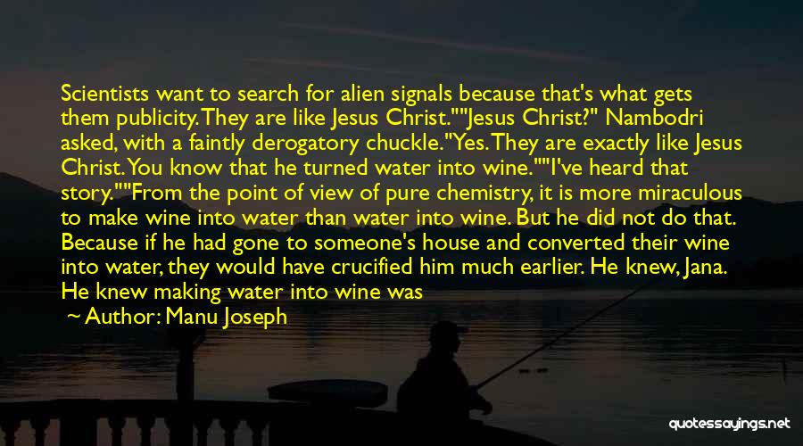 Manu Joseph Quotes: Scientists Want To Search For Alien Signals Because That's What Gets Them Publicity. They Are Like Jesus Christ.jesus Christ? Nambodri