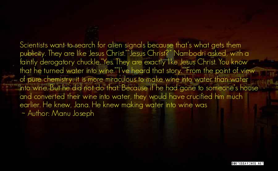 Manu Joseph Quotes: Scientists Want To Search For Alien Signals Because That's What Gets Them Publicity. They Are Like Jesus Christ.jesus Christ? Nambodri