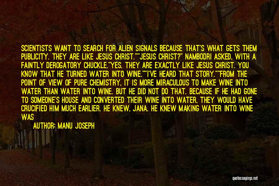 Manu Joseph Quotes: Scientists Want To Search For Alien Signals Because That's What Gets Them Publicity. They Are Like Jesus Christ.jesus Christ? Nambodri